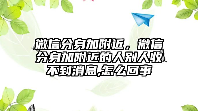 微信分身加附近，微信分身加附近的人別人收不到消息,怎么回事