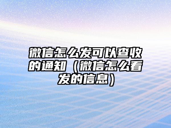 微信怎么發(fā)可以查收的通知（微信怎么看發(fā)的信息）