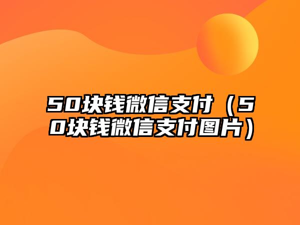 50塊錢微信支付（50塊錢微信支付圖片）