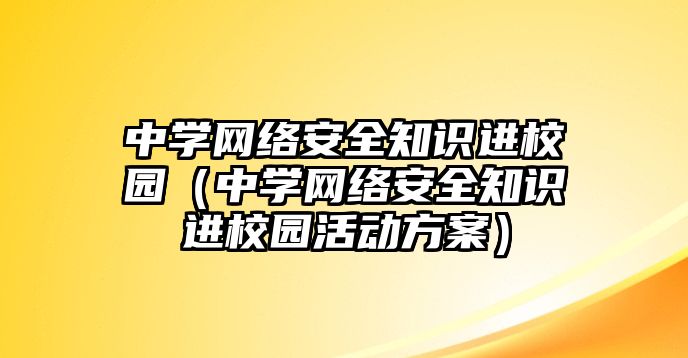 中學網絡安全知識進校園（中學網絡安全知識進校園活動方案）