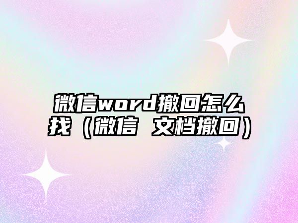 微信word撤回怎么找（微信 文檔撤回）