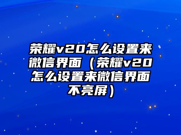 榮耀v20怎么設置來微信界面（榮耀v20怎么設置來微信界面不亮屏）