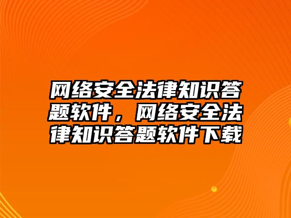 網(wǎng)絡安全法律知識答題軟件，網(wǎng)絡安全法律知識答題軟件下載