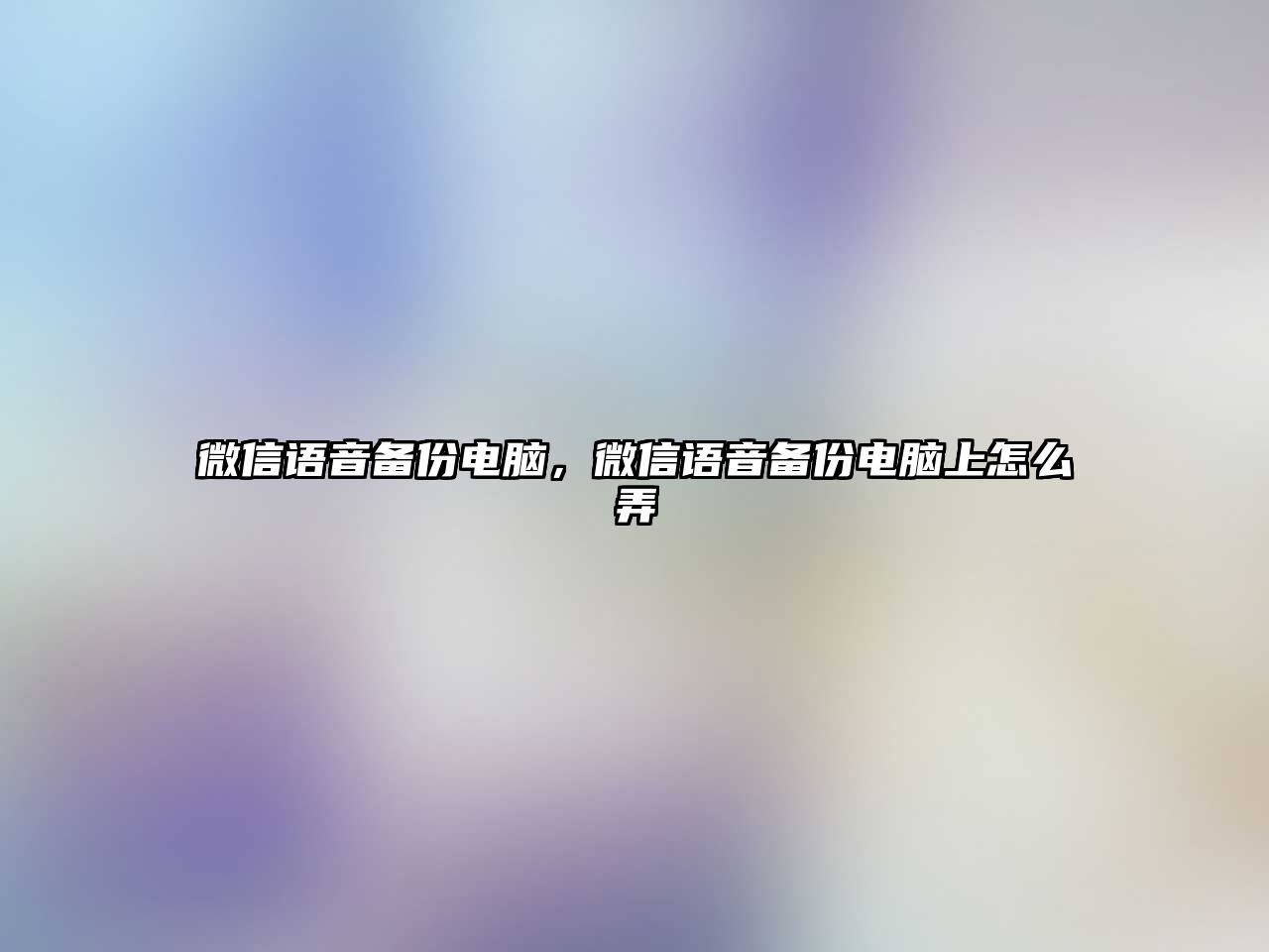 微信語音備份電腦，微信語音備份電腦上怎么弄