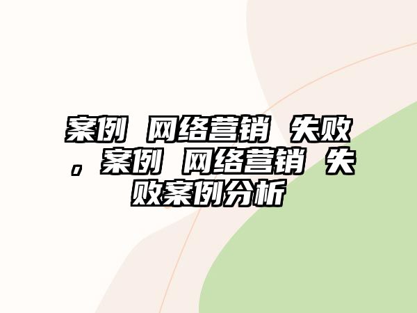 案例 網(wǎng)絡營銷 失敗，案例 網(wǎng)絡營銷 失敗案例分析