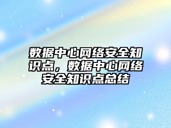 數據中心網絡安全知識點，數據中心網絡安全知識點總結