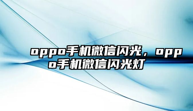 oppo手機(jī)微信閃光，oppo手機(jī)微信閃光燈