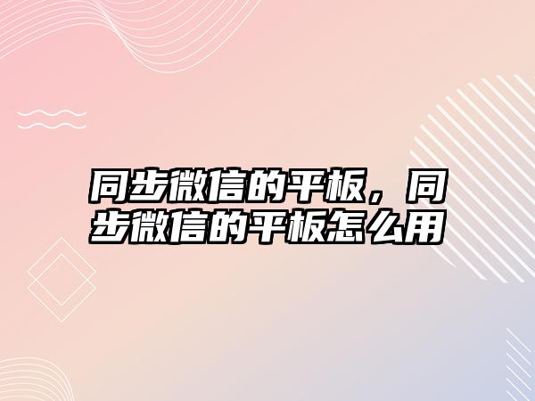 同步微信的平板，同步微信的平板怎么用