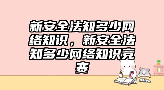 新安全法知多少網絡知識，新安全法知多少網絡知識競賽