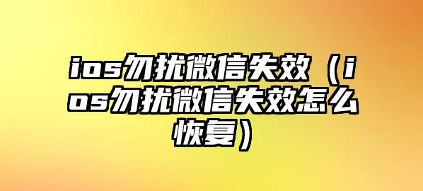 ios勿擾微信失效（ios勿擾微信失效怎么恢復(fù)）