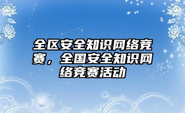 全區(qū)安全知識(shí)網(wǎng)絡(luò)競賽，全國安全知識(shí)網(wǎng)絡(luò)競賽活動(dòng)