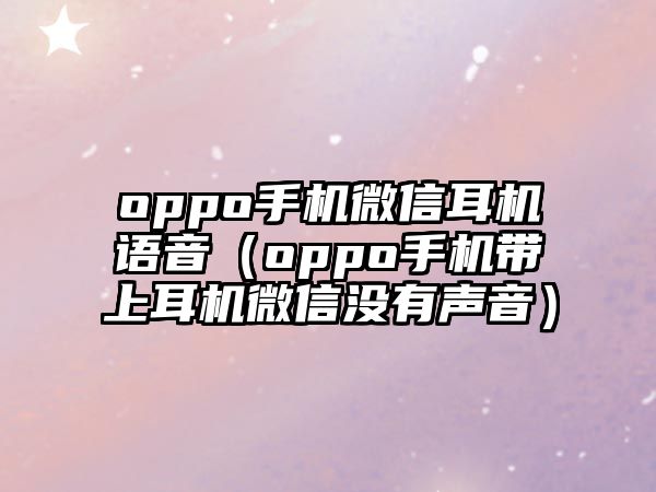 oppo手機(jī)微信耳機(jī)語音（oppo手機(jī)帶上耳機(jī)微信沒有聲音）