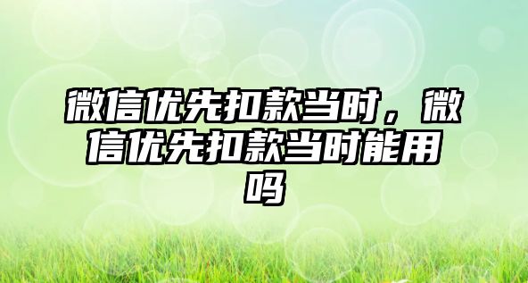 微信優(yōu)先扣款當(dāng)時，微信優(yōu)先扣款當(dāng)時能用嗎