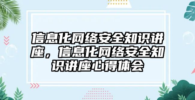 信息化網絡安全知識講座，信息化網絡安全知識講座心得體會