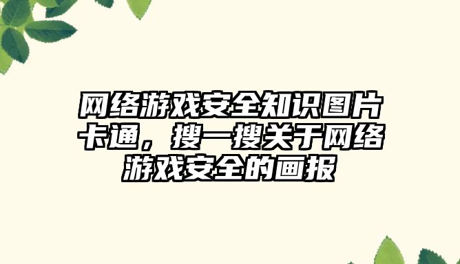 網絡游戲安全知識圖片卡通，搜一搜關于網絡游戲安全的畫報