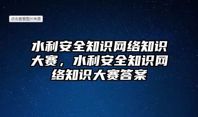 水利安全知識網(wǎng)絡(luò)知識大賽，水利安全知識網(wǎng)絡(luò)知識大賽答案