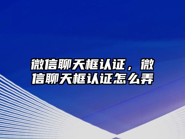 微信聊天框認證，微信聊天框認證怎么弄