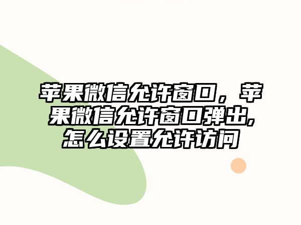 蘋果微信允許窗口，蘋果微信允許窗口彈出,怎么設(shè)置允許訪問