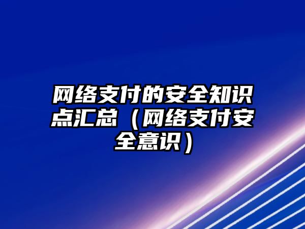 網絡支付的安全知識點匯總（網絡支付安全意識）