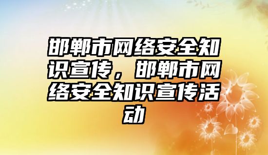 邯鄲市網絡安全知識宣傳，邯鄲市網絡安全知識宣傳活動