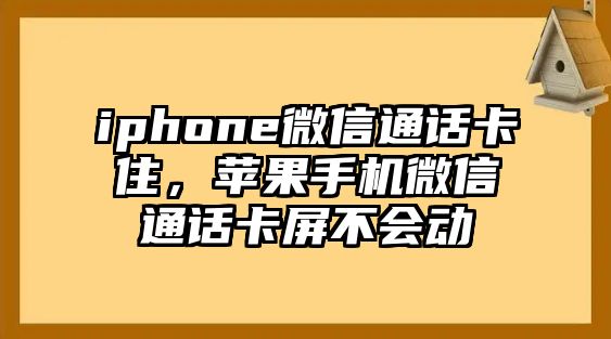 iphone微信通話(huà)卡住，蘋(píng)果手機(jī)微信通話(huà)卡屏不會(huì)動(dòng)