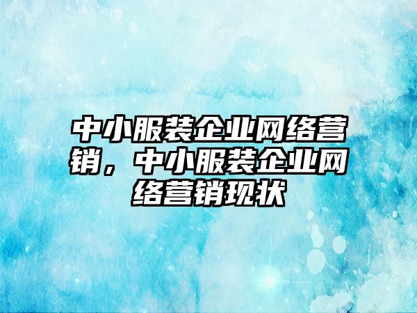 中小服裝企業(yè)網(wǎng)絡(luò)營銷，中小服裝企業(yè)網(wǎng)絡(luò)營銷現(xiàn)狀