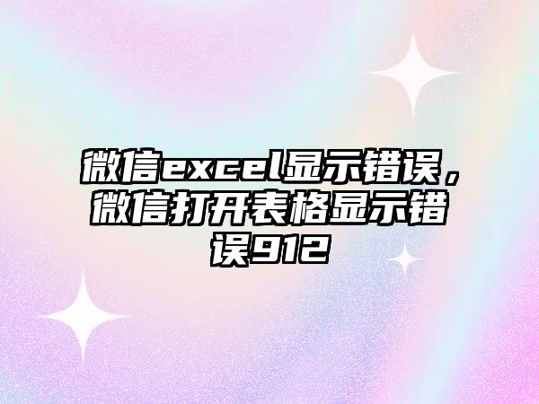 微信excel顯示錯誤，微信打開表格顯示錯誤912