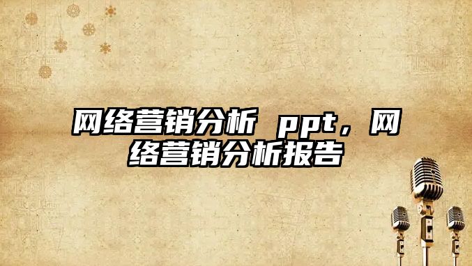 網(wǎng)絡營銷分析 ppt，網(wǎng)絡營銷分析報告