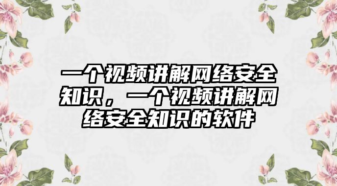 一個視頻講解網(wǎng)絡(luò)安全知識，一個視頻講解網(wǎng)絡(luò)安全知識的軟件