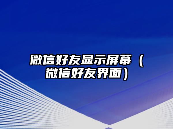 微信好友顯示屏幕（微信好友界面）