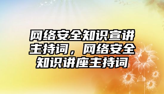 網(wǎng)絡安全知識宣講主持詞，網(wǎng)絡安全知識講座主持詞