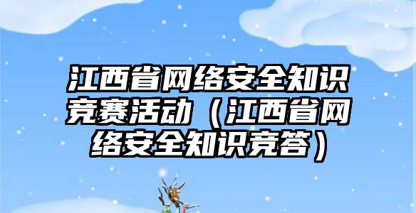 江西省網(wǎng)絡安全知識競賽活動（江西省網(wǎng)絡安全知識競答）