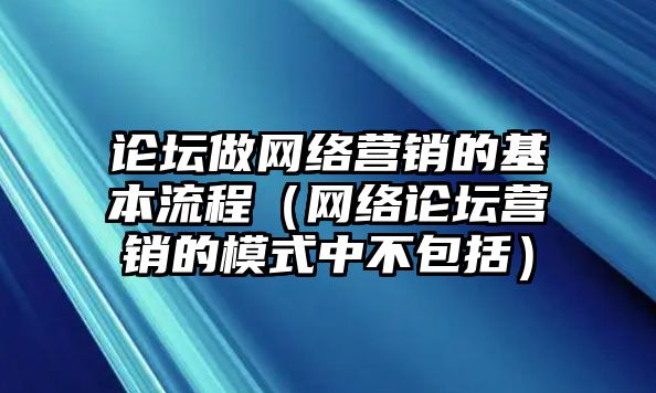 論壇做網(wǎng)絡(luò)營(yíng)銷的基本流程（網(wǎng)絡(luò)論壇營(yíng)銷的模式中不包括）