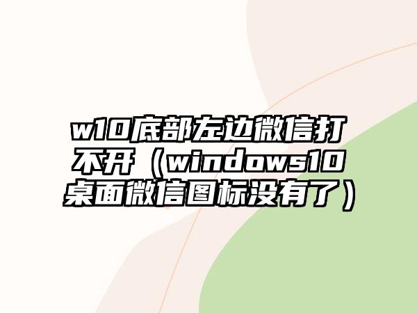 w10底部左邊微信打不開（windows10桌面微信圖標(biāo)沒有了）