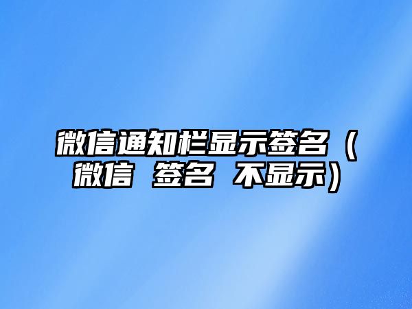 微信通知欄顯示簽名（微信 簽名 不顯示）