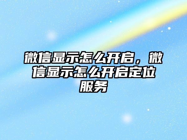 微信顯示怎么開啟，微信顯示怎么開啟定位服務(wù)