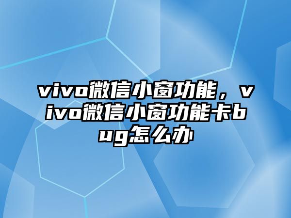 vivo微信小窗功能，vivo微信小窗功能卡bug怎么辦