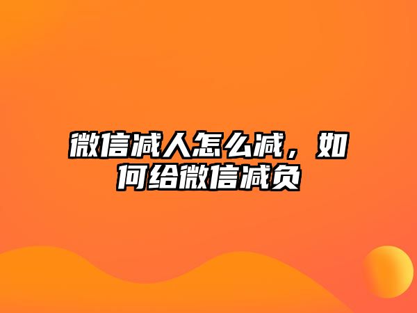 微信減人怎么減，如何給微信減負(fù)