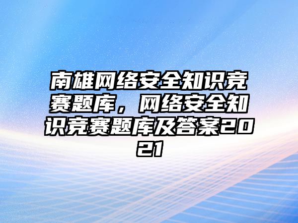 南雄網(wǎng)絡安全知識競賽題庫，網(wǎng)絡安全知識競賽題庫及答案2021