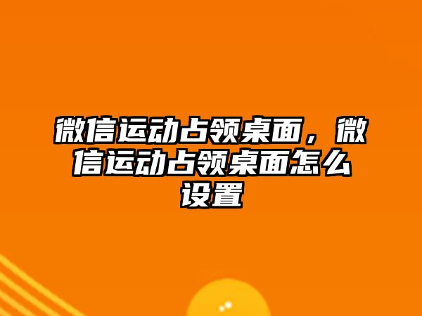 微信運動占領(lǐng)桌面，微信運動占領(lǐng)桌面怎么設(shè)置