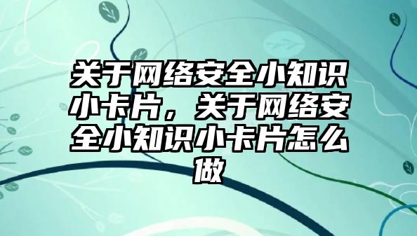 關于網絡安全小知識小卡片，關于網絡安全小知識小卡片怎么做