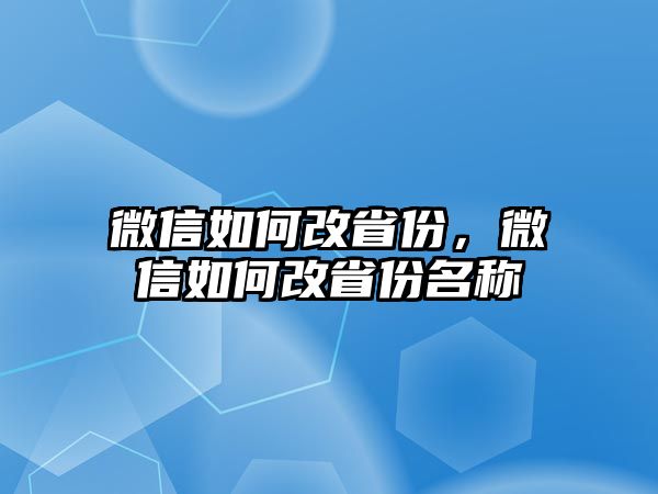 微信如何改省份，微信如何改省份名稱