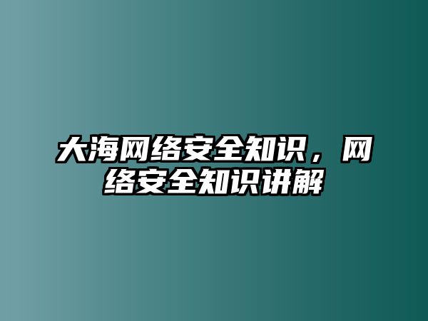 大海網(wǎng)絡(luò)安全知識(shí)，網(wǎng)絡(luò)安全知識(shí)講解