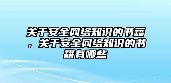 關于安全網絡知識的書籍，關于安全網絡知識的書籍有哪些