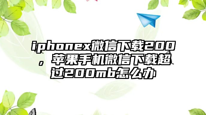 iphonex微信下載200，蘋果手機(jī)微信下載超過200mb怎么辦