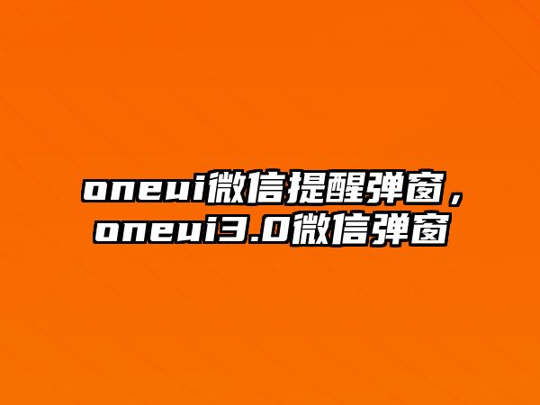 oneui微信提醒彈窗，oneui3.0微信彈窗