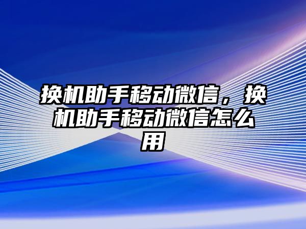 換機助手移動微信，換機助手移動微信怎么用