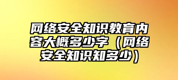 網(wǎng)絡安全知識教育內(nèi)容大概多少字（網(wǎng)絡安全知識知多少）