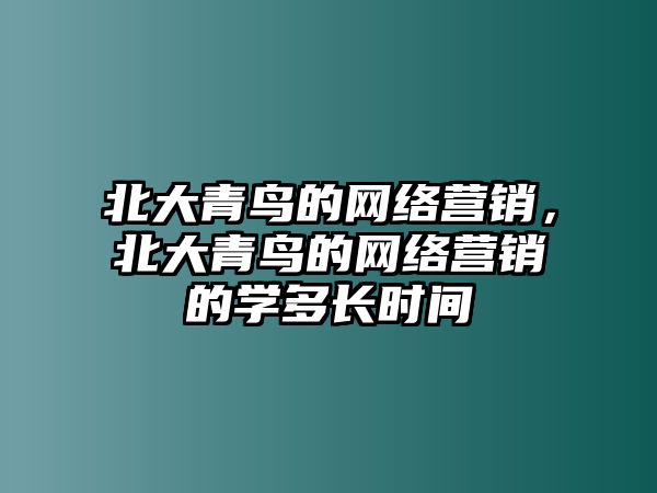 北大青鳥的網(wǎng)絡(luò)營銷，北大青鳥的網(wǎng)絡(luò)營銷的學(xué)多長時(shí)間