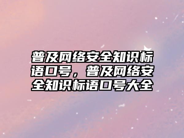 普及網絡安全知識標語口號，普及網絡安全知識標語口號大全